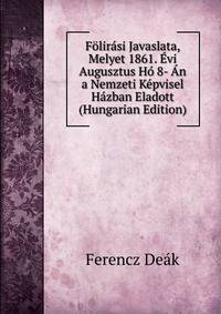 Folirasi Javaslata, Melyet 1861. Evi Augusztus Ho 8- An a Nemzeti Kepvisel Hazban Eladott (Hungarian Edition)