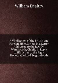 A Vindication of the British and Foreign Bible Society in a Letter Addressed to the Rev. Dr. Wordsworth, Chiefly in Reply to His Letter to the Right Honourable Lord Teign-Mouth