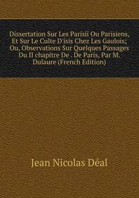 Dissertation Sur Les Parisii Ou Parisiens, Et Sur Le Culte D'isis Chez Les Gaulois; Ou, Observations Sur Quelques Passages Du II chapitre De . De Paris, Par M. Dulaure (French Edition)