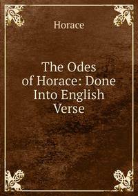 The Odes of Horace: Done Into English Verse