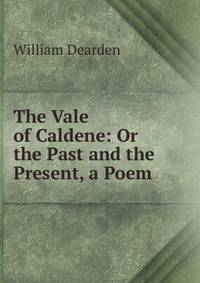 The Vale of Caldene: Or the Past and the Present, a Poem