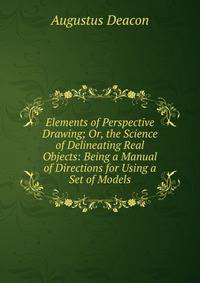 Elements of Perspective Drawing; Or, the Science of Delineating Real Objects: Being a Manual of Directions for Using a Set of Models