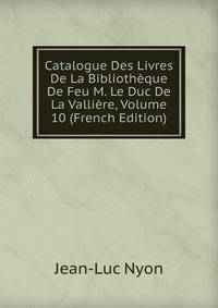 Catalogue Des Livres De La Bibliotheque De Feu M. Le Duc De La Valliere, Volume 10 (French Edition)