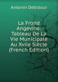 La Frond Angevine: Tableau De La Vie Municipale Au Xviie Siecle (French Edition)