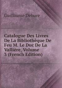 Catalogue Des Livres De La Bibliotheque De Feu M. Le Duc De La Valliere, Volume 3 (French Edition)