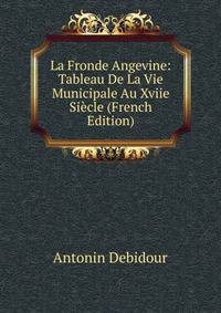 La Fronde Angevine: Tableau De La Vie Municipale Au Xviie Siecle (French Edition)