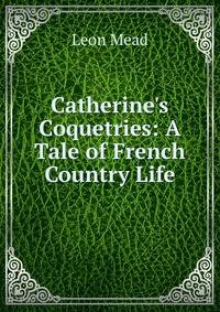Catherine's Coquetries: A Tale of French Country Life