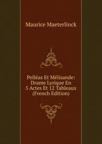 Pell?as Et M?lisande: Drame Lyrique En 5 Actes Et 12 Tableaux (French Edition)