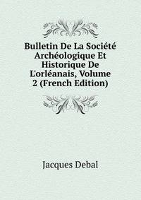 Bulletin De La Soci?t? Arch?ologique Et Historique De L'orl?anais, Volume 2 (French Edition)