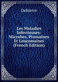 Les Maladies Infectieuses: Microbes, Ptomaines Et Leucomaines (French Edition)
