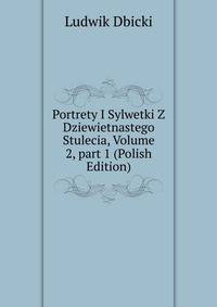 Portrety I Sylwetki Z Dziewietnastego Stulecia, Volume 2, part 1 (Polish Edition)