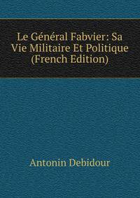 Le General Fabvier: Sa Vie Militaire Et Politique (French Edition)