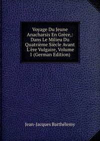 Voyage Du Jeune Anacharsis En Gr?ce,: Dans Le Milieu Du Quatri?me Si?cle Avant L'?re Vulgaire, Volume 1 (German Edition)