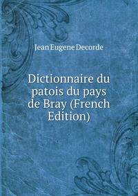 Dictionnaire du patois du pays de Bray (French Edition)