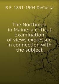 The Northmen in Maine; a critical examination of views expressed in connection with the subject