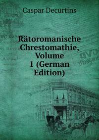 Ratoromanische Chrestomathie, Volume 1 (German Edition)