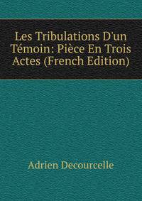 Les Tribulations D'un T?moin: Pi?ce En Trois Actes (French Edition)