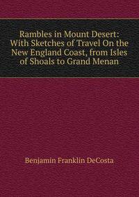 Rambles in Mount Desert: With Sketches of Travel On the New England Coast, from Isles of Shoals to Grand Menan