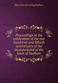 Proceedings at the celebration of the two hundrend and fiftieth anniversary of the incorportated of the town of Dedham