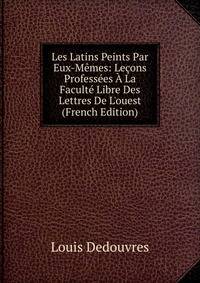 Les Latins Peints Par Eux-M?mes: Le?ons Profess?es ? La Facult? Libre Des Lettres De L'ouest (French Edition)
