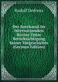 Der Suezkanal Im Internationalen Rechte Unter Berucksichtigung Seiner Vorgeschichte (German Edition)