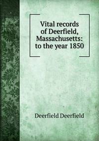 Vital records of Deerfield, Massachusetts: to the year 1850