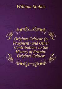 Origines Celticae (A Fragment) and Other Contributions to the History of Britain: Origines Celtic?
