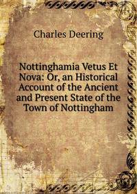 Nottinghamia Vetus Et Nova: Or, an Historical Account of the Ancient and Present State of the Town of Nottingham