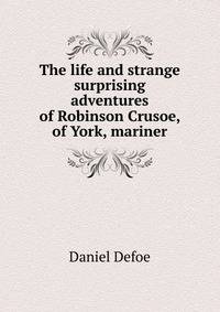 The life and strange surprising adventures of Robinson Crusoe, of York, mariner