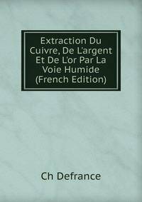 Extraction Du Cuivre, De L'argent Et De L'or Par La Voie Humide (French Edition)