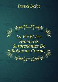 La Vie Et Les Avantures Surprenantes De Robinson Crusoe, .