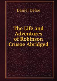 The Life and Adventures of Robinson Crusoe Abridged