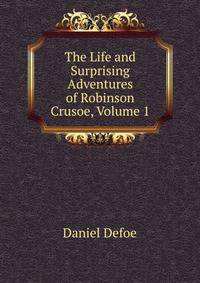 The Life and Surprising Adventures of Robinson Crusoe, Volume 1