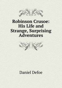 Robinson Crusoe: His Life and Strange, Surprising Adventures