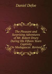 The Pleasant and Surprizing Adventures of Mr. Robert Drury During His Fifteen Years Captivity On Madagascar. Revised