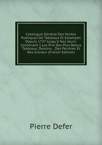 Catalogue G?n?ral Des Ventes Publiques De Tableaux Et Estampes Depuis 1737 Jusqu'? Nos Jours: Contenant 1.Les Prix Des Plus Beaux Tableaux, Dessins, . Des Peintres Et Des Graveur (French Edition)