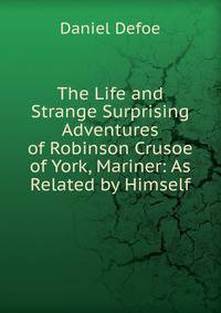 The Life and Strange Surprising Adventures of Robinson Crusoe of York, Mariner: As Related by Himself