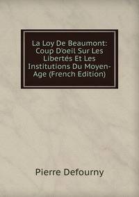 La Loy De Beaumont: Coup D'oeil Sur Les Libert?s Et Les Institutions Du Moyen-Age (French Edition)