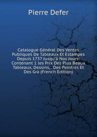 Catalogue G?n?ral Des Ventes Publiques De Tableaux Et Estampes Depuis 1737 Jusqu'? Nos Jours: Contenant 1 les Prix Des Plus Beaux Tableaux, Dessins, . Des Peintres Et Des Gra (French Edition)