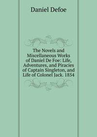 The Novels and Miscellaneous Works of Daniel De Foe: Life, Adventures, and Piracies of Captain Singleton, and Life of Colonel Jack. 1854