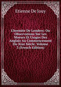L'hermite De Londres: Ou Observations Sur Les Moeurs Et Usages Des Anglais Au Commencement Du Xixe Si?cle, Volume 3 (French Edition)