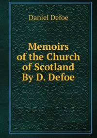 Memoirs of the Church of Scotland By D. Defoe.