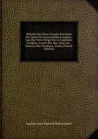 Histoire Des Deux Voyages Entrepris Par Ordre Du Gouvernement Anglais: L'un Par Terre Dirig? Par Le Capitaine Franklin; L'autre Par Mer, Sous Les . Dans La Mer Pacifique. Tradu (French Edition)