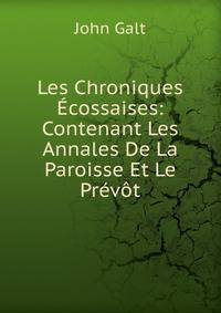 Les Chroniques Ecossaises: Contenant Les Annales De La Paroisse Et Le Prevot