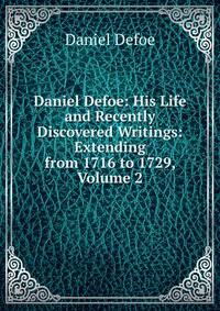 Daniel Defoe: His Life and Recently Discovered Writings: Extending from 1716 to 1729, Volume 2