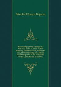 Proceedings of the Friends of a National Bank, at Their Public Meeting, Held in Boston, Fifteenth July, 1841: Including an Address to the People of . Vital Functions of the Constitution of the Un