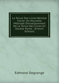 La Tenue Des Livres Rendue Facile: Ou Nouvelle M?thode D'enseignement De La Tenue Des Livres En Double Partie . (French Edition)