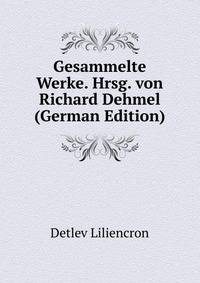 Gesammelte Werke. Hrsg. von Richard Dehmel (German Edition)