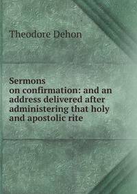 Sermons on confirmation: and an address delivered after administering that holy and apostolic rite