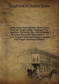 Lehre Vom Contrapunkt, Dem Canon Und Der Fuge: Nebst Analysen Von Duetten, Terzetten Etc. Von Orlando Di Lasso, Marcello, Palestrina U. A. Und Angabe Mehrerer Mustercanons Und Fugen (German Edition)